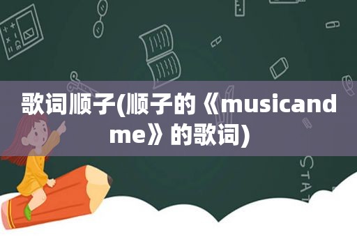 歌词顺子(顺子的《musicandme》的歌词)