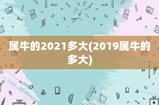 属牛的2021多大(2019属牛的多大)