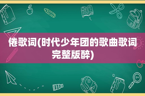 倦歌词(时代少年团的歌曲歌词完整版醉)