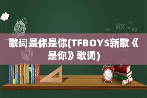 歌词是你是你(TFBOYS新歌《是你》歌词)