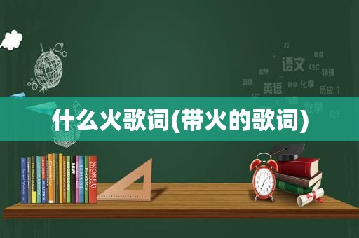 什么火歌词(带火的歌词)