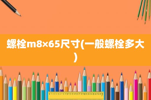 螺栓m8×65尺寸(一般螺栓多大)