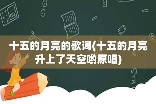 十五的月亮的歌词(十五的月亮升上了天空哟原唱)