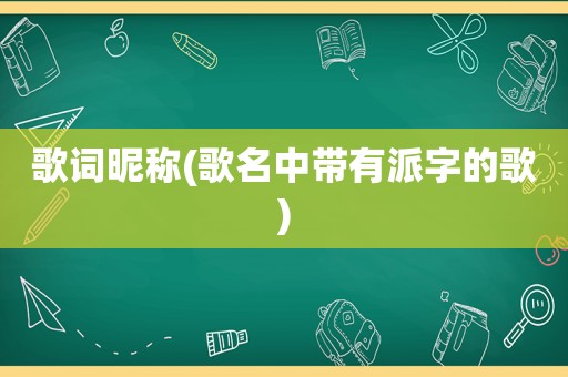 歌词昵称(歌名中带有派字的歌)