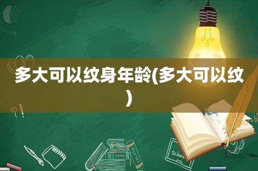 多大可以纹身年龄(多大可以纹)