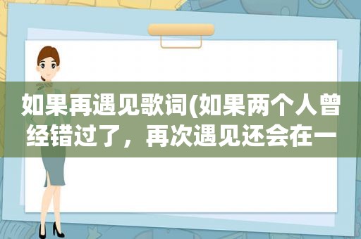 如果再遇见歌词(如果两个人曾经错过了，再次遇见还会在一起吗)