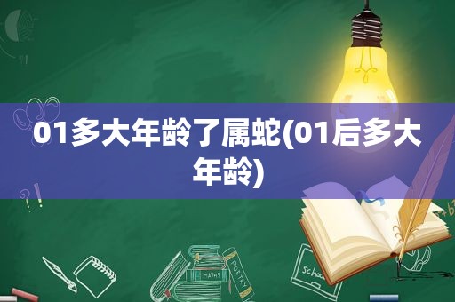 01多大年龄了属蛇(01后多大年龄)