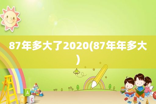 87年多大了2020(87年年多大)