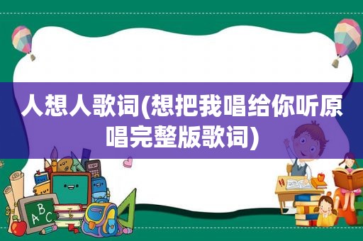 人想人歌词(想把我唱给你听原唱完整版歌词)