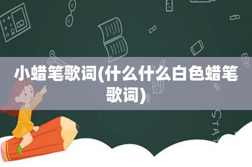 小蜡笔歌词(什么什么白色蜡笔歌词)