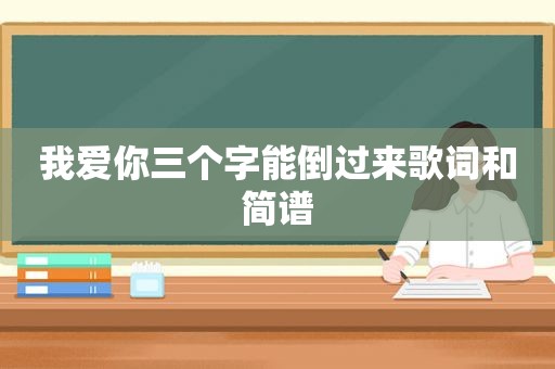 我爱你三个字能倒过来歌词和简谱