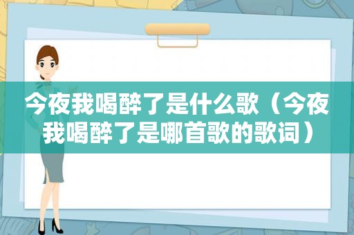 今夜我喝醉了是什么歌（今夜我喝醉了是哪首歌的歌词）