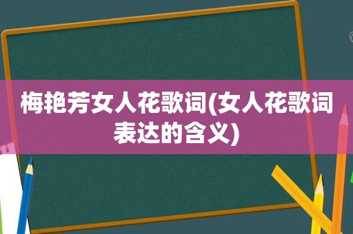 梅艳芳女人花歌词(女人花歌词表达的含义)