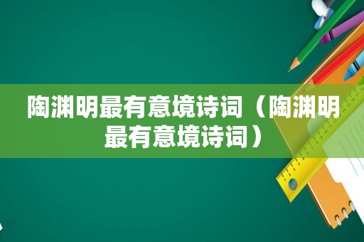 陶渊明最有意境诗词（陶渊明最有意境诗词）