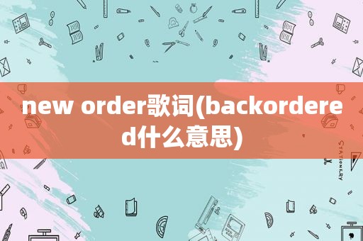 new order歌词(backordered什么意思)