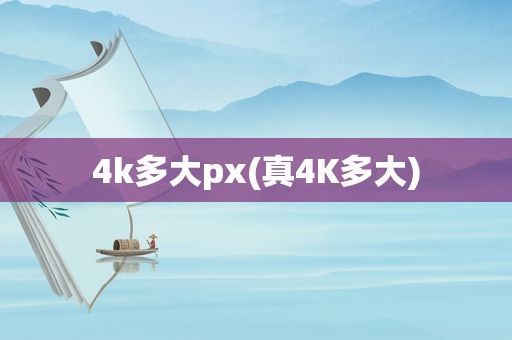 4k多大px(真4K多大)