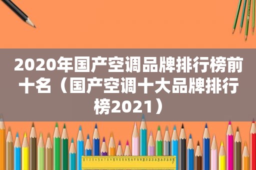 2020年国产空调品牌排行榜前十名（国产空调十大品牌排行榜2021）