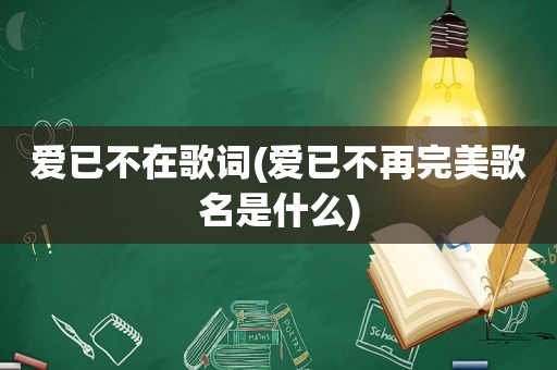 爱已不在歌词(爱已不再完美歌名是什么)