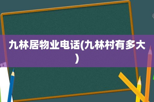 九林居物业电话(九林村有多大)