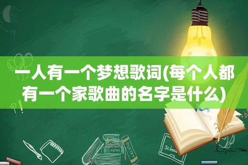 一人有一个梦想歌词(每个人都有一个家歌曲的名字是什么)