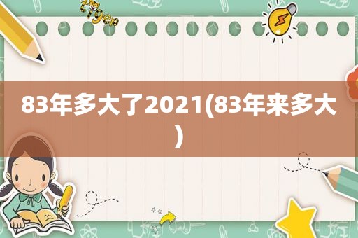 83年多大了2021(83年来多大)