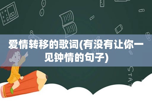 爱情转移的歌词(有没有让你一见钟情的句子)