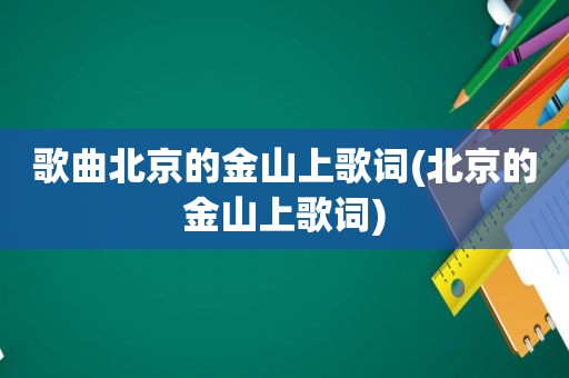 歌曲北京的金山上歌词(北京的金山上歌词)