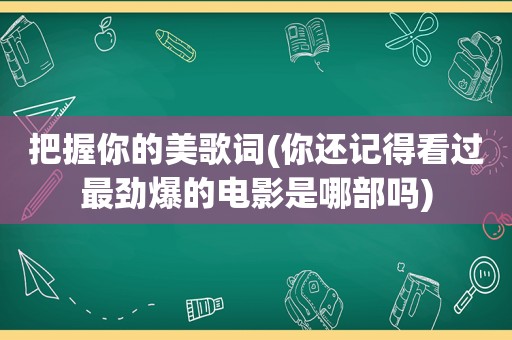 把握你的美歌词(你还记得看过最劲爆的电影是哪部吗)