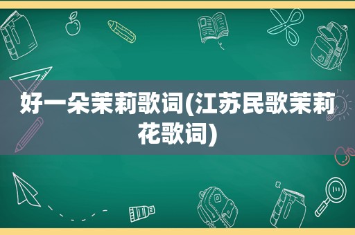 好一朵茉莉歌词(江苏民歌茉莉花歌词)