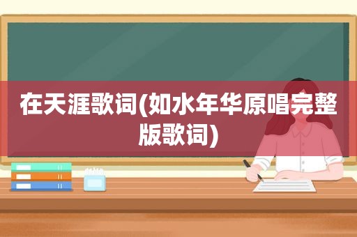 在天涯歌词(如水年华原唱完整版歌词)