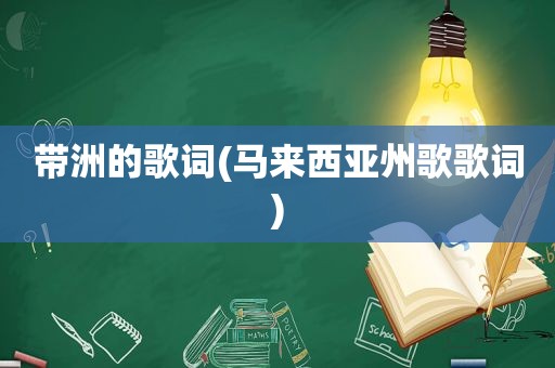 带洲的歌词(马来西亚州歌歌词)