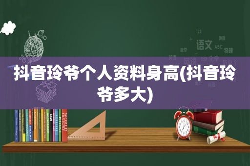 抖音玲爷个人资料身高(抖音玲爷多大)