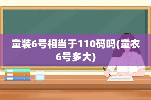 童装6号相当于110码吗(童衣6号多大)