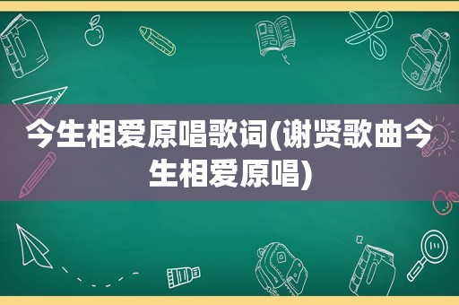 今生相爱原唱歌词(谢贤歌曲今生相爱原唱)