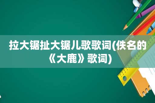 拉大锯扯大锯儿歌歌词(佚名的《大鹿》歌词)