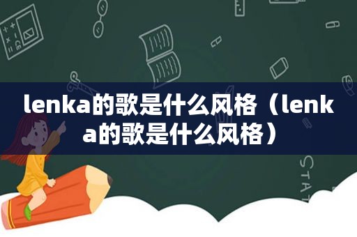 lenka的歌是什么风格（lenka的歌是什么风格）