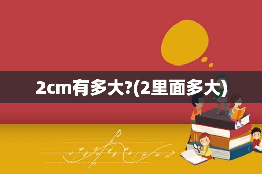 2cm有多大?(2里面多大)