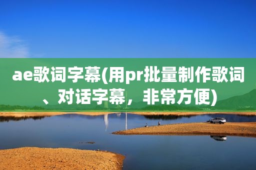 ae歌词字幕(用pr批量制作歌词、对话字幕，非常方便)