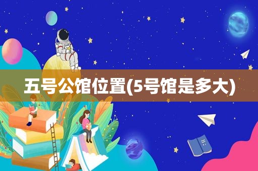 五号公馆位置(5号馆是多大)