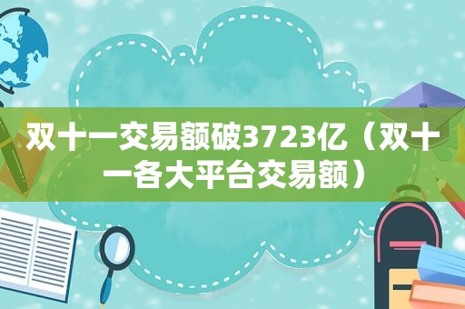 双十一交易额破3723亿（双十一各大平台交易额）