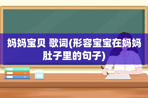 妈妈宝贝 歌词(形容宝宝在妈妈肚子里的句子)