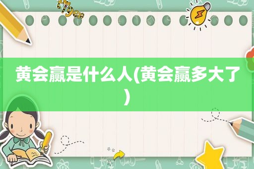 黄会赢是什么人(黄会赢多大了)