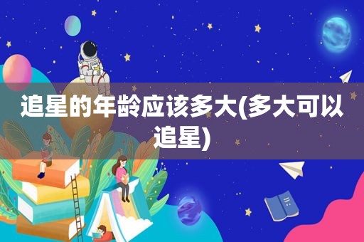 追星的年龄应该多大(多大可以追星)