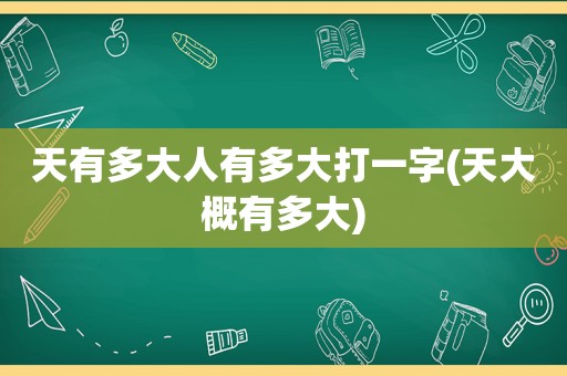 天有多大人有多大打一字(天大概有多大)