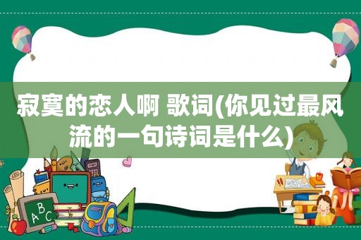 寂寞的恋人啊 歌词(你见过最风流的一句诗词是什么)