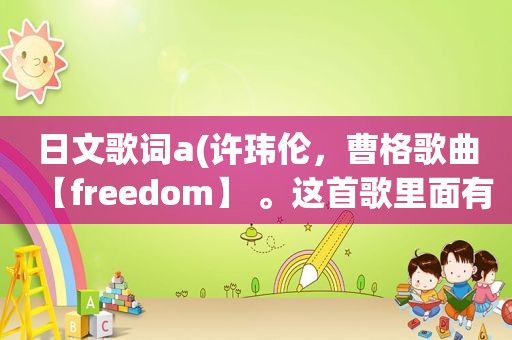 日文歌词a(许玮伦，曹格歌曲【freedom】 。这首歌里面有两句日文歌词，中文意思是什么)