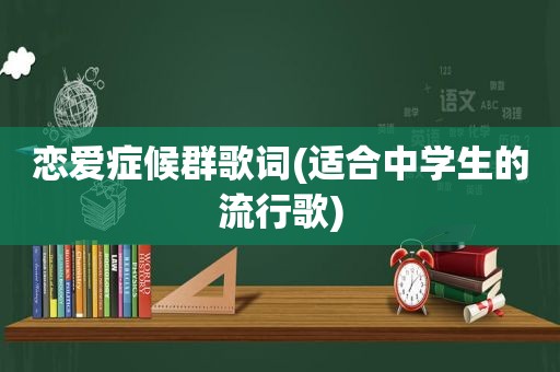 恋爱症候群歌词(适合中学生的流行歌)