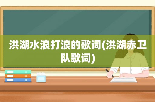 洪湖水浪打浪的歌词(洪湖赤卫队歌词)