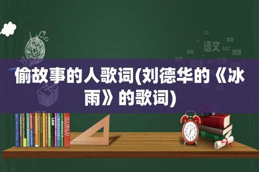 偷故事的人歌词(刘德华的《冰雨》的歌词)