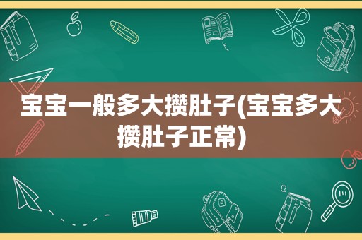 宝宝一般多大攒肚子(宝宝多大攒肚子正常)